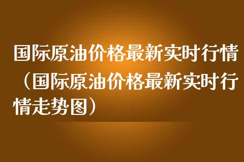 国际原油期货最新价格(国际原油期货最新价格k线走势图)