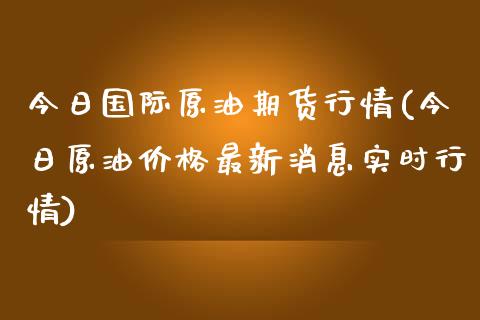 今日最新国际原油报价(今日最新国际原油报价价格)