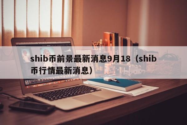 SHIB币最新消息(shib币最新消息预测能到多少)