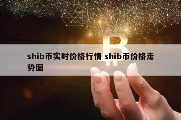 SHIB币价格今日行情(shib币价格今日行情美元)