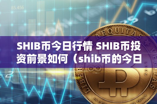 SHIB币最新价格(shib币最新价格行情美元)